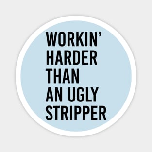 Workin’ Harder Than An Ugly Stripper Magnet